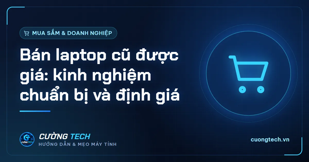Bán laptop cũ được giá: kinh nghiệm chuẩn bị và định giá
