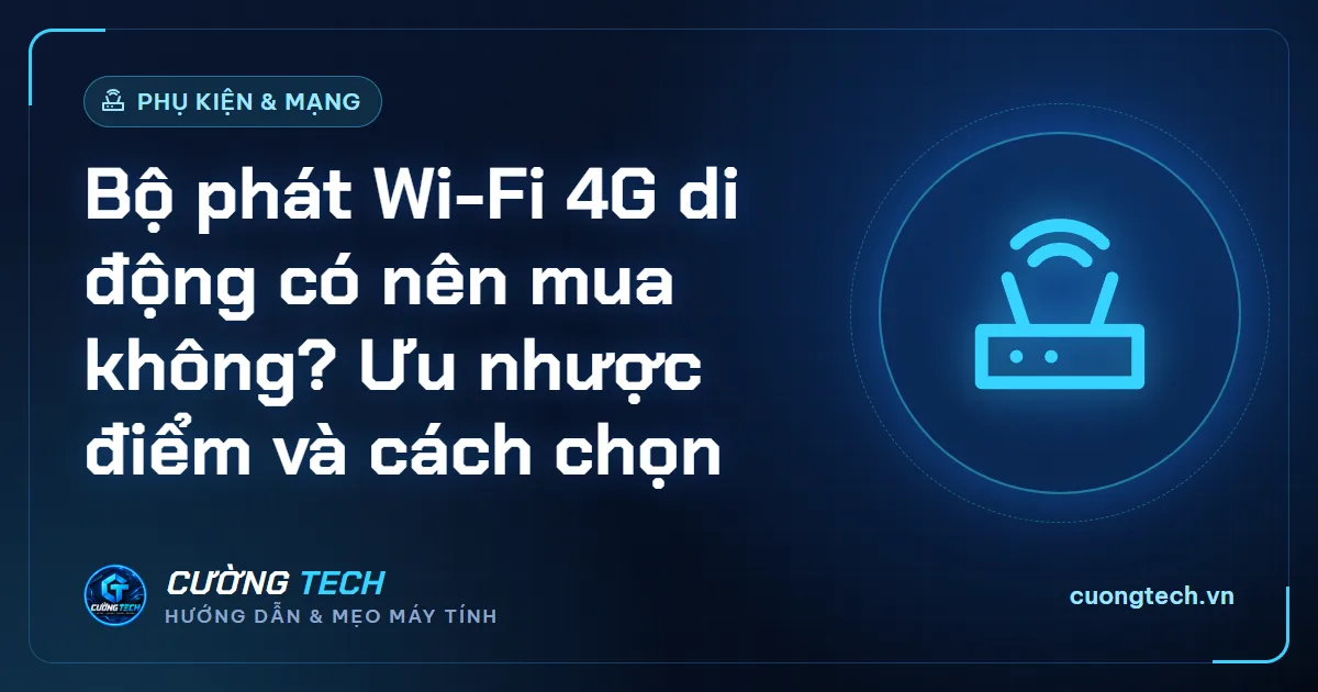 Bộ phát Wi-Fi 4G di động có nên mua không? Ưu nhược điểm và cách chọn