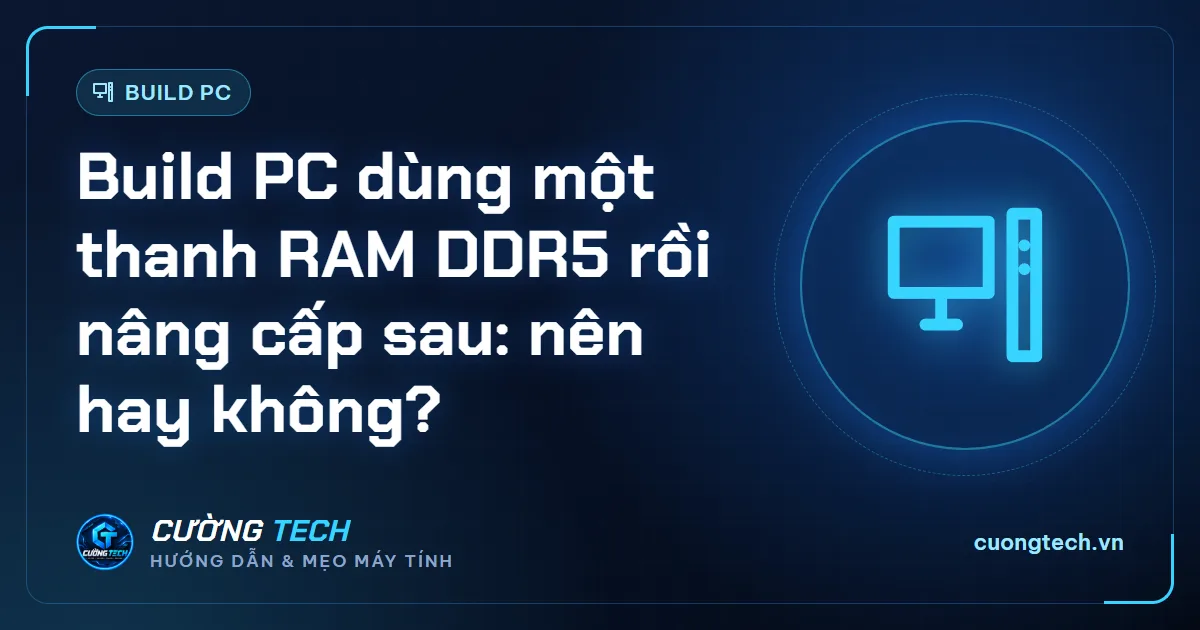 Build PC dùng một thanh RAM DDR5 rồi nâng cấp sau: nên hay không?