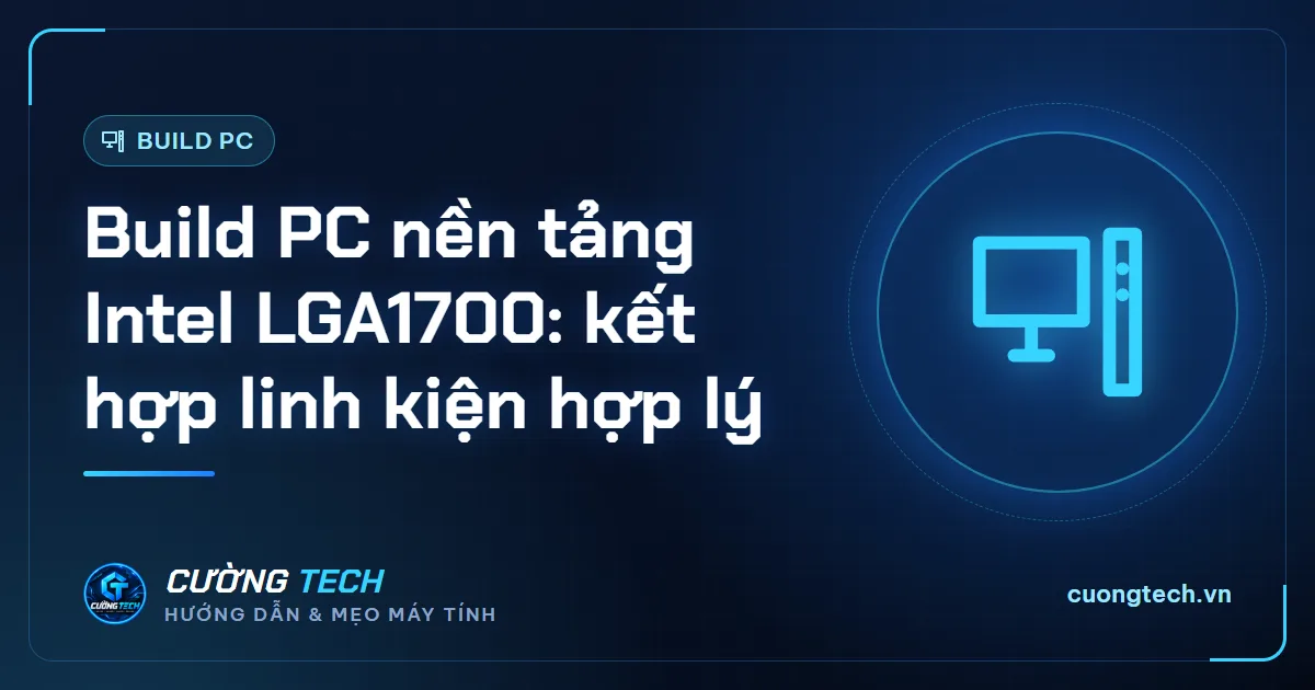 Build PC nền tảng Intel LGA1700: kết hợp linh kiện hợp lý