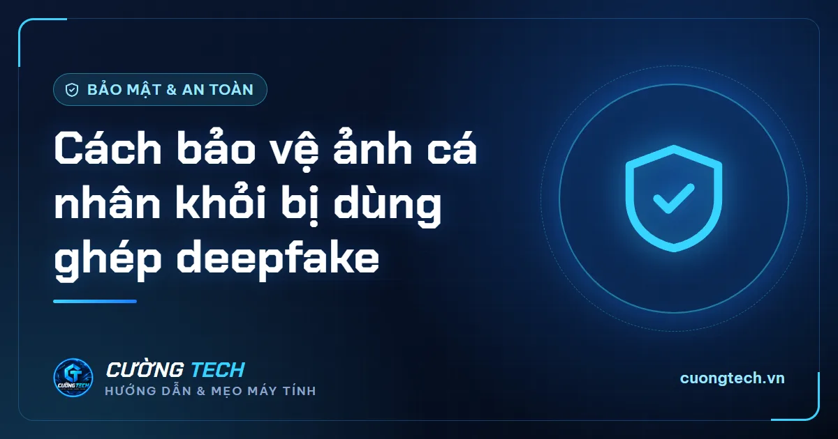 Cách bảo vệ ảnh cá nhân khỏi bị dùng ghép deepfake