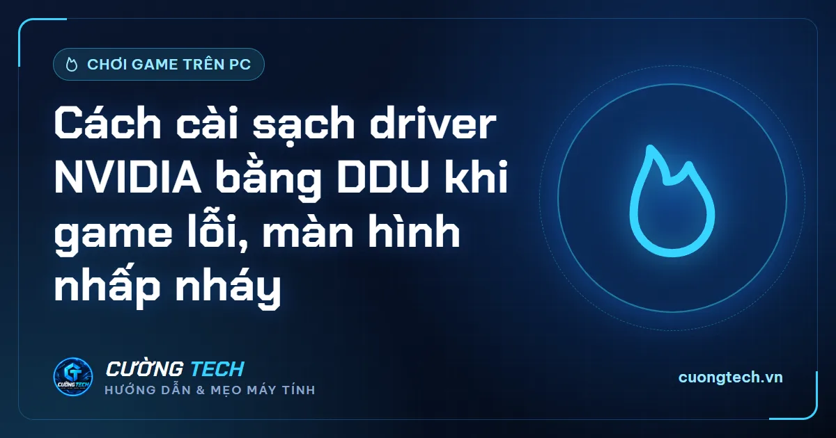 Cách cài sạch driver NVIDIA bằng DDU khi game lỗi, màn hình nhấp nháy