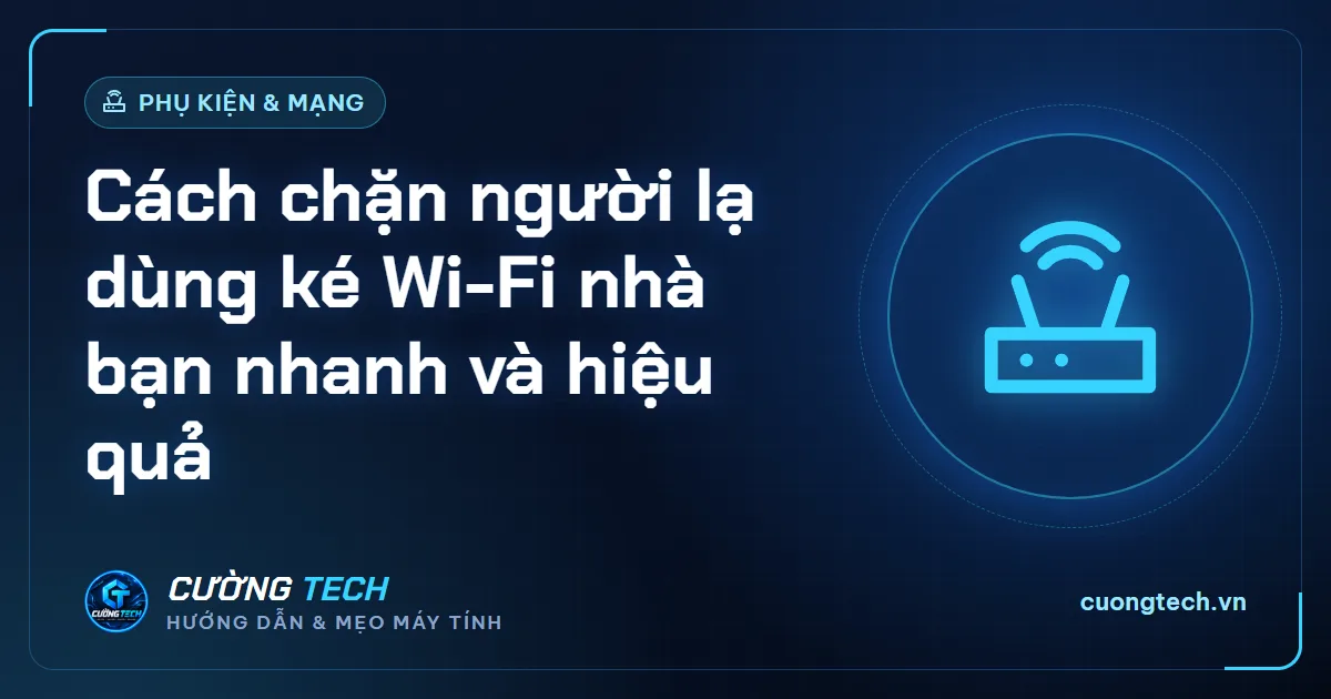 Cách chặn người lạ dùng ké Wi-Fi nhà bạn nhanh và hiệu quả