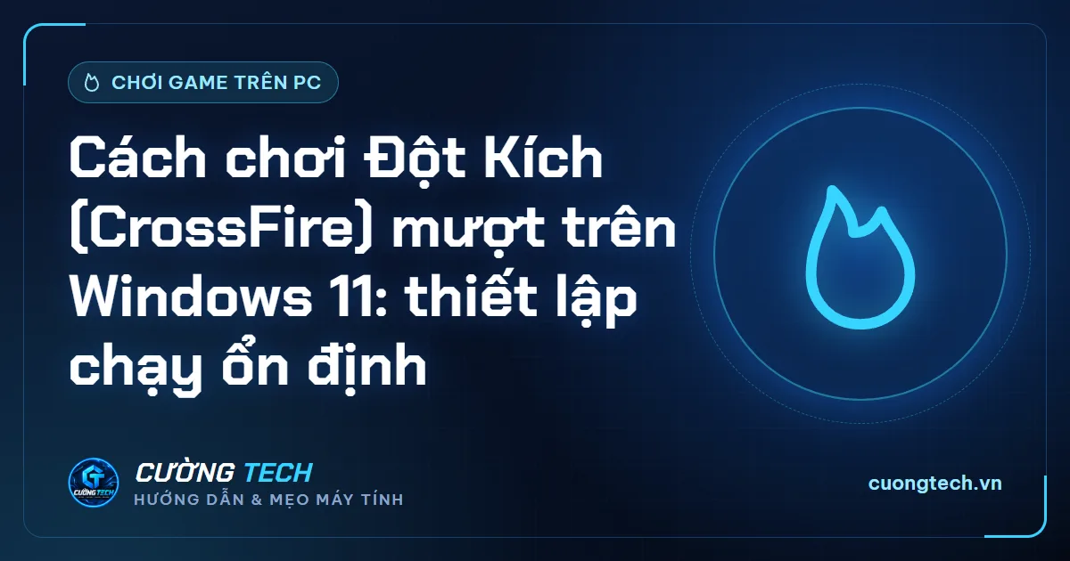 Cách chơi Đột Kích (CrossFire) mượt trên Windows 11: thiết lập chạy ổn định