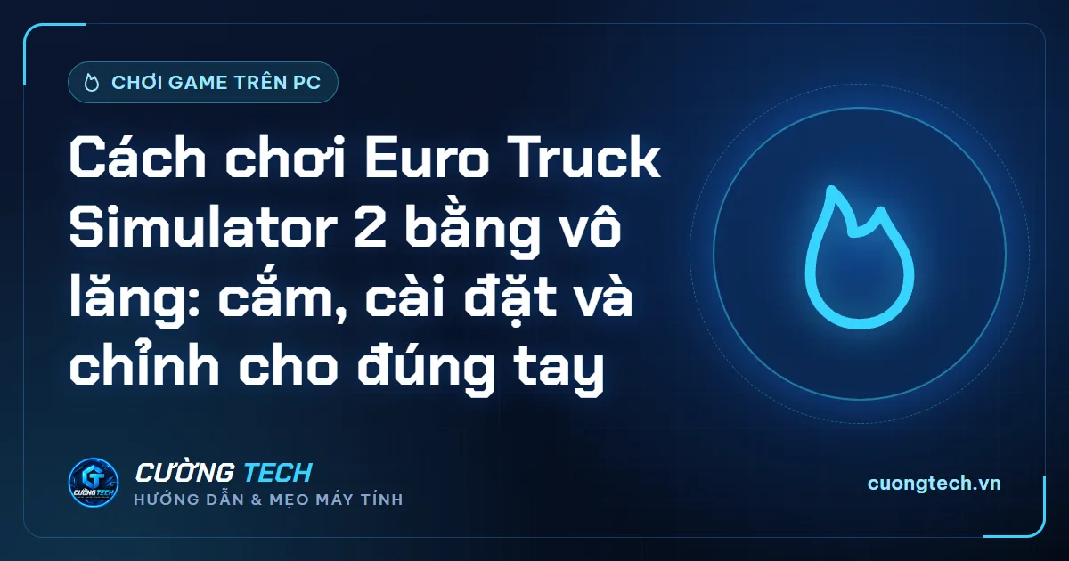 Cách chơi Euro Truck Simulator 2 bằng vô lăng: cắm, cài đặt và chỉnh cho đúng tay