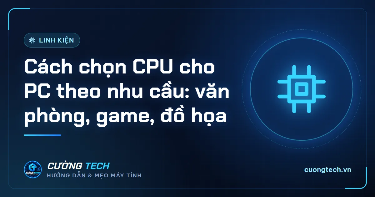 Cách chọn CPU cho PC theo nhu cầu: văn phòng, game, đồ họa