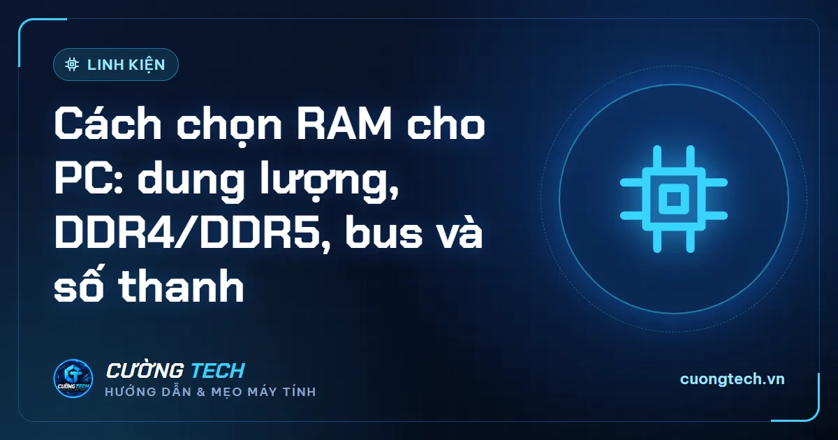 Cách chọn RAM cho PC: dung lượng, DDR4/DDR5, bus và số thanh
