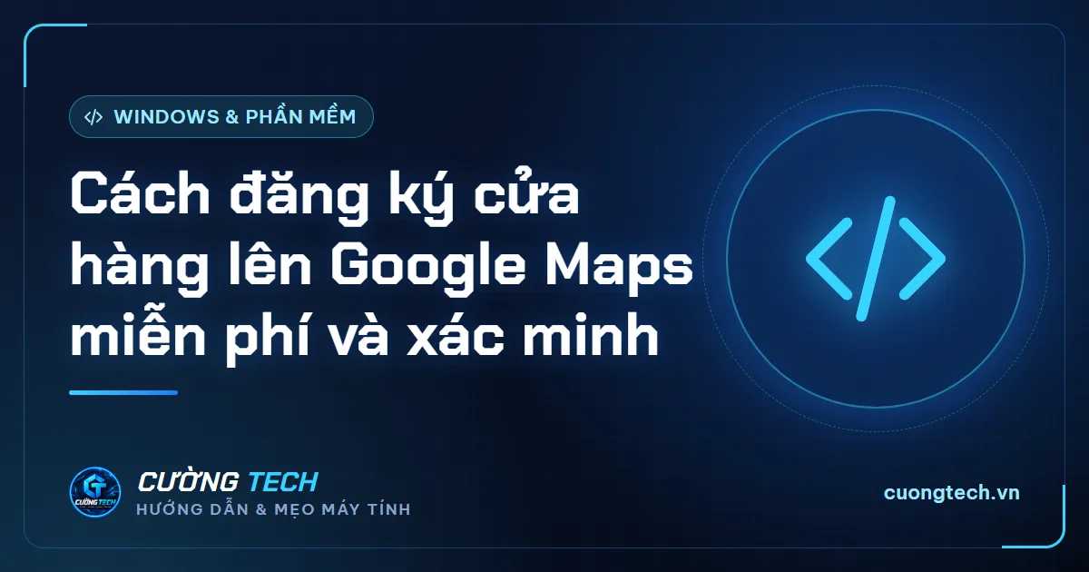 Cách đăng ký cửa hàng lên Google Maps miễn phí và xác minh