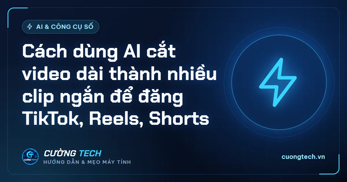 Cách dùng AI cắt video dài thành nhiều clip ngắn để đăng TikTok, Reels, Shorts