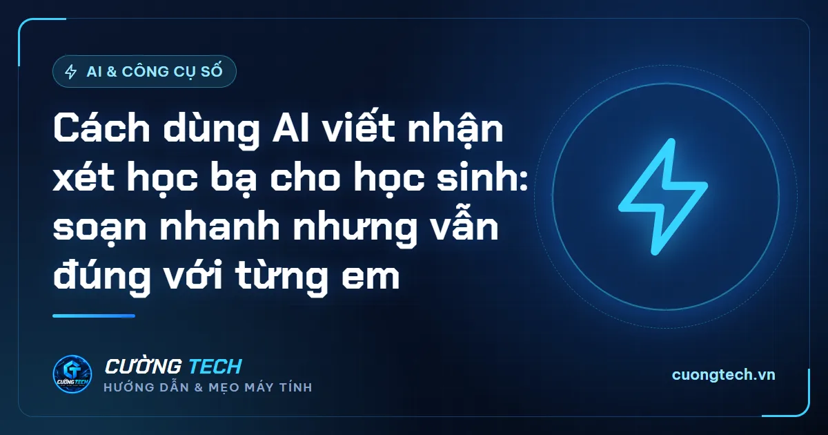 Cách dùng AI viết nhận xét học bạ cho học sinh: soạn nhanh nhưng vẫn đúng với từng em