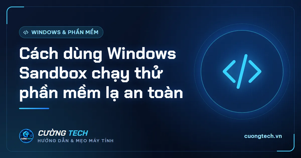 Cách dùng Windows Sandbox chạy thử phần mềm lạ an toàn