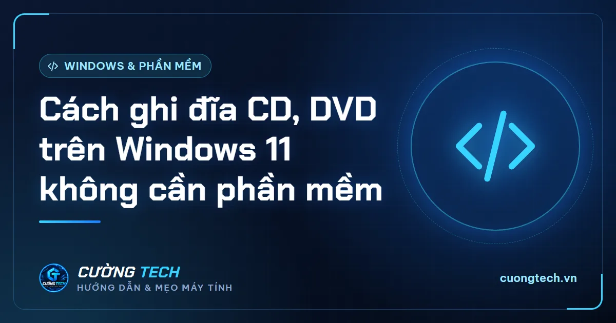Cách ghi đĩa CD, DVD trên Windows 11 không cần phần mềm