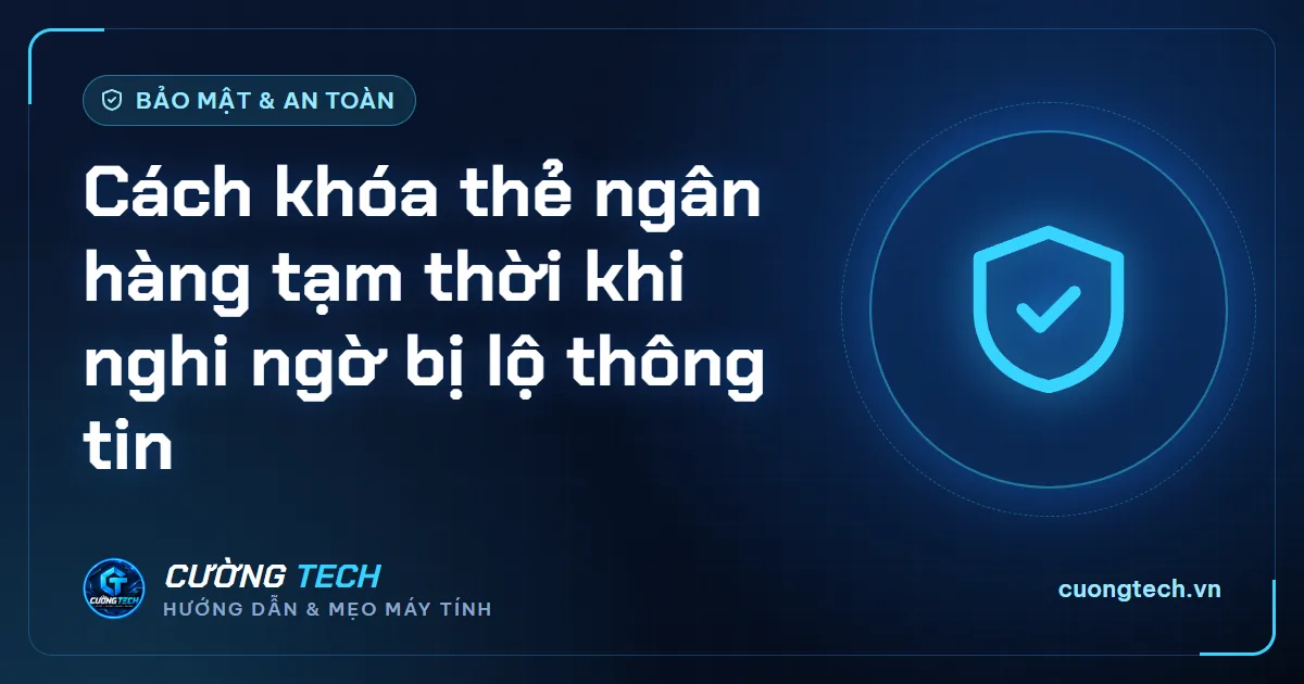 Cách khóa thẻ ngân hàng tạm thời khi nghi ngờ bị lộ thông tin