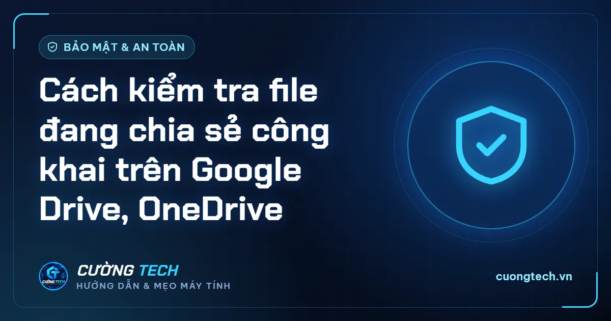 Cách kiểm tra file đang chia sẻ công khai trên Google Drive, OneDrive