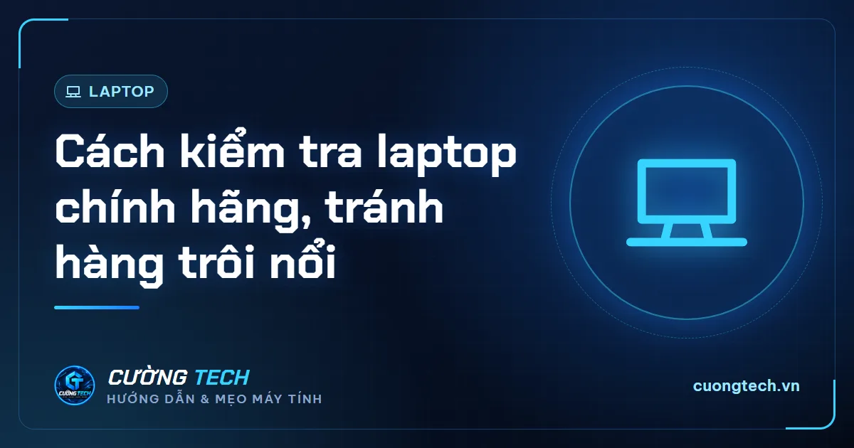 Cách kiểm tra laptop chính hãng, tránh hàng trôi nổi