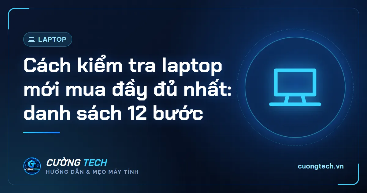 Cách kiểm tra laptop mới mua đầy đủ nhất: danh sách 12 bước