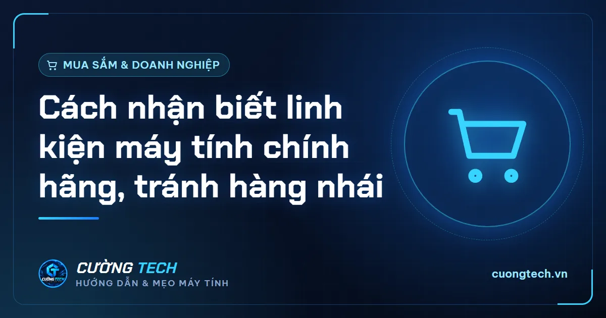 Cách nhận biết linh kiện máy tính chính hãng, tránh hàng nhái