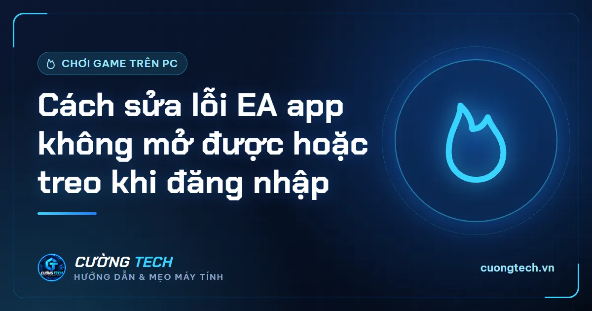 Cách sửa lỗi EA app không mở được hoặc treo khi đăng nhập