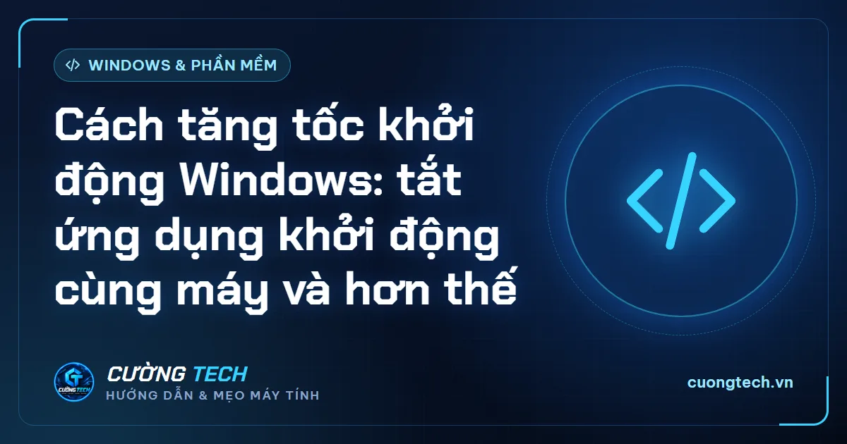 Cách tăng tốc khởi động Windows: tắt ứng dụng khởi động cùng máy và hơn thế