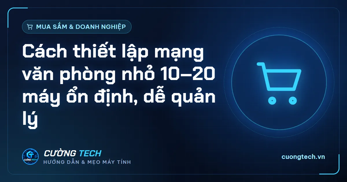 Cách thiết lập mạng văn phòng nhỏ 10–20 máy ổn định, dễ quản lý