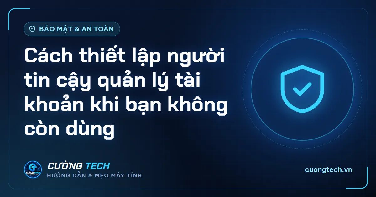 Cách thiết lập người tin cậy quản lý tài khoản khi bạn không còn dùng