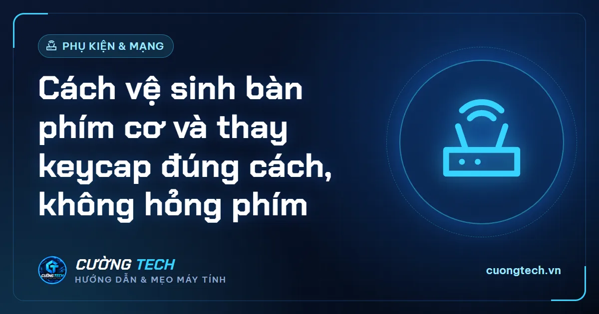Cách vệ sinh bàn phím cơ và thay keycap đúng cách, không hỏng phím