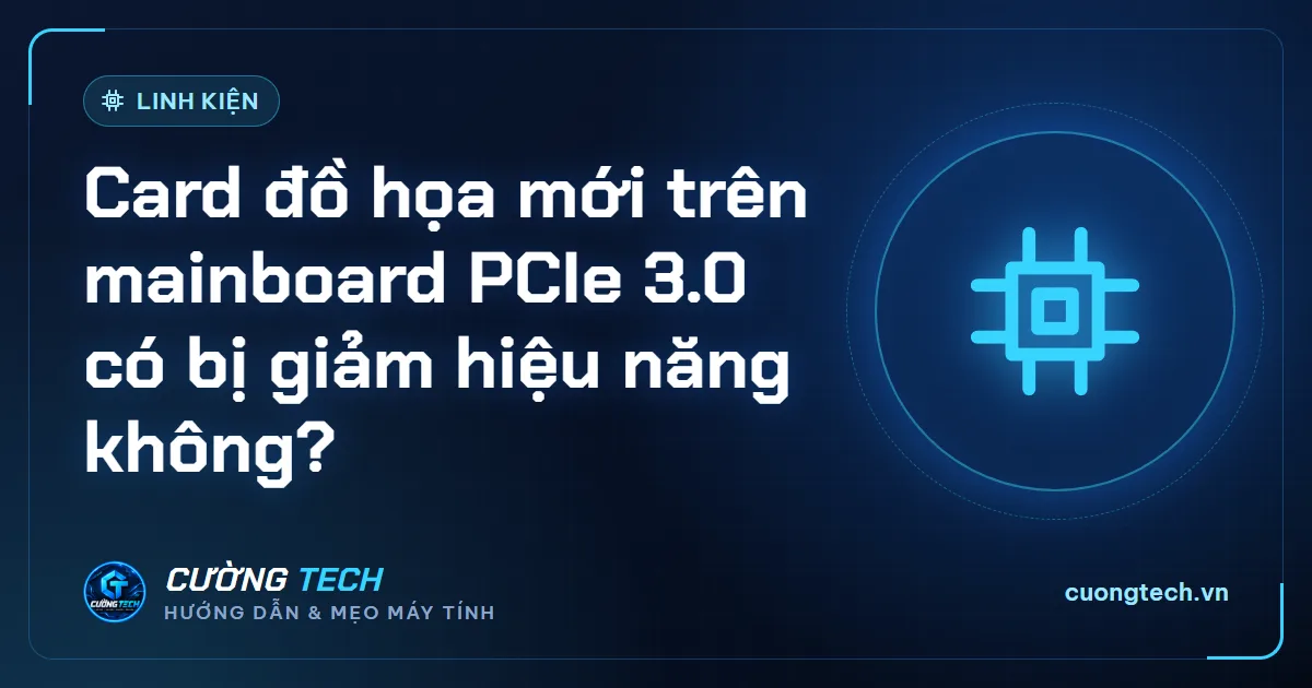 Card đồ họa mới trên mainboard PCIe 3.0 có bị giảm hiệu năng không?