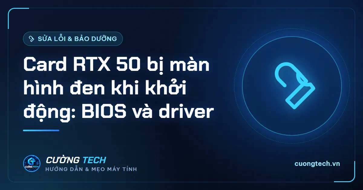 Card RTX 50 bị màn hình đen khi khởi động: BIOS và driver