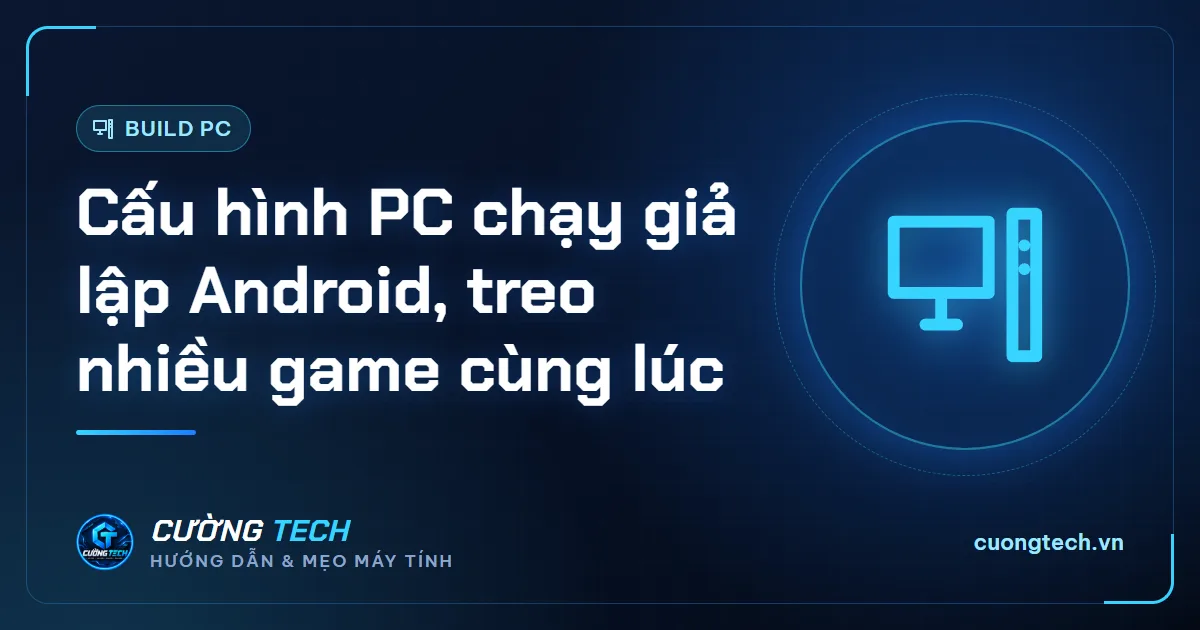 Cấu hình PC chạy giả lập Android, treo nhiều game cùng lúc