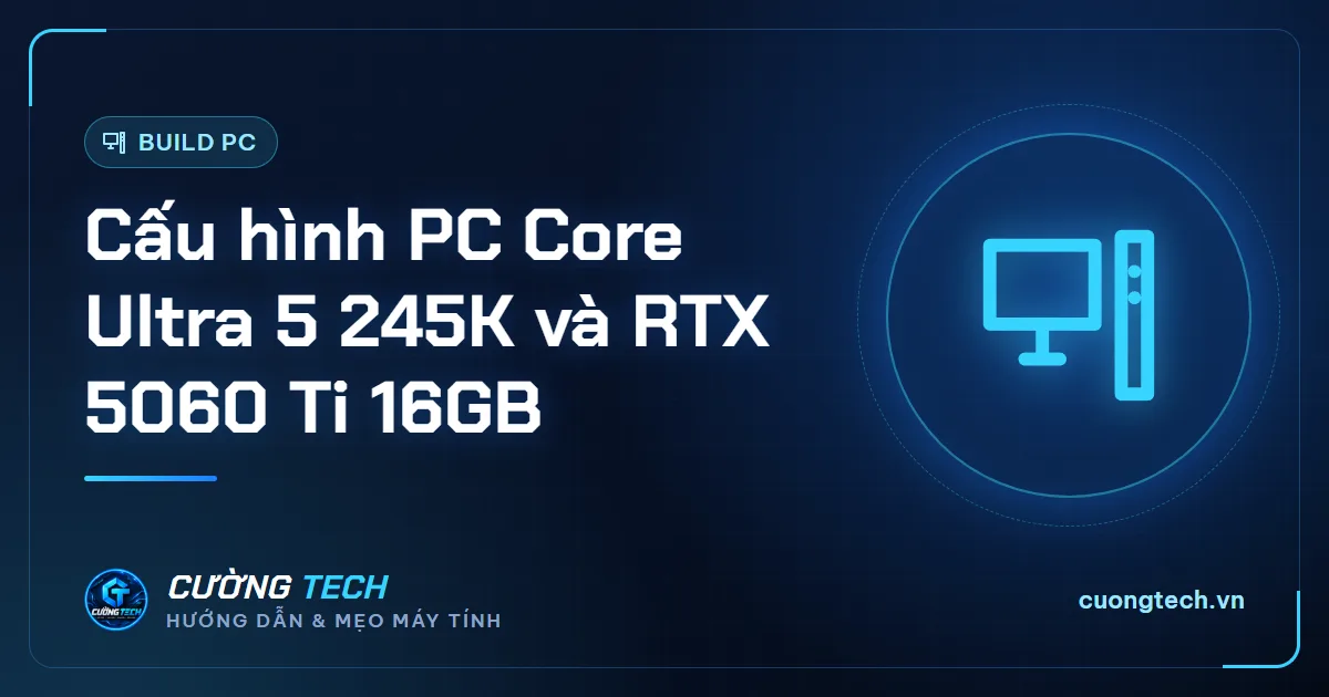 Cấu hình PC Core Ultra 5 245K và RTX 5060 Ti 16GB