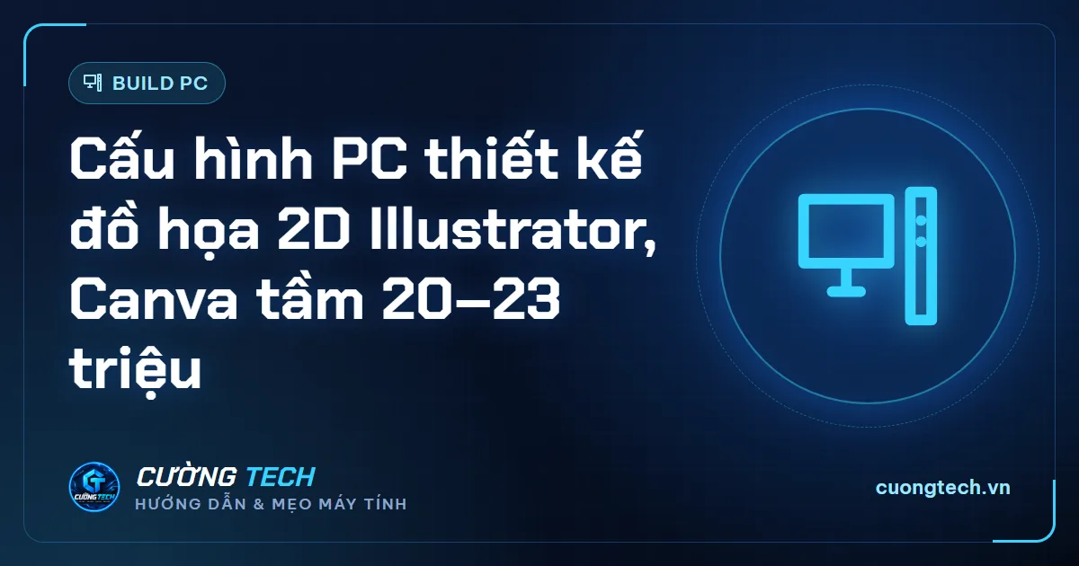 Cấu hình PC thiết kế đồ họa 2D Illustrator, Canva tầm 20–23 triệu