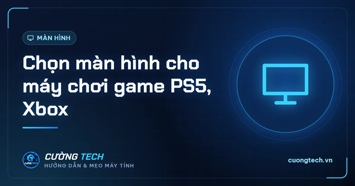Chọn màn hình cho máy chơi game PS5, Xbox