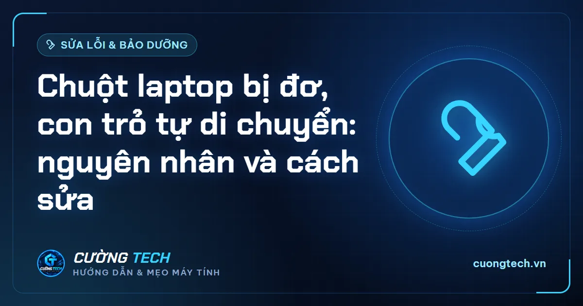 Chuột laptop bị đơ, con trỏ tự di chuyển: nguyên nhân và cách sửa