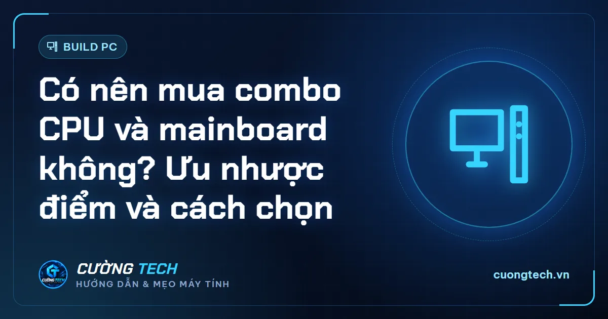Có nên mua combo CPU và mainboard không? Ưu nhược điểm và cách chọn