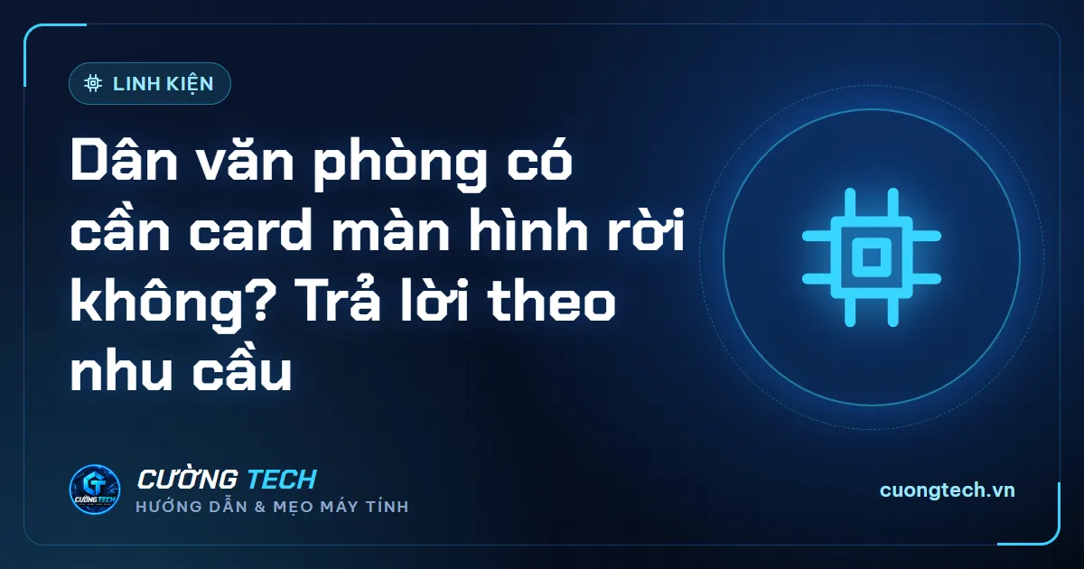 Dân văn phòng có cần card màn hình rời không? Trả lời theo nhu cầu