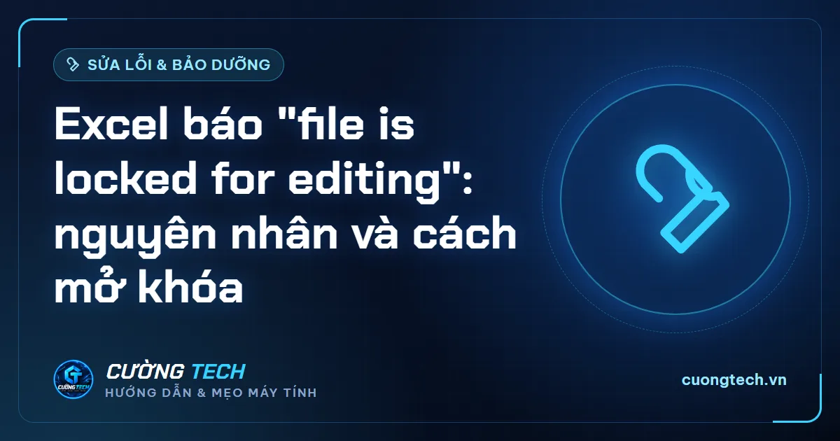 Excel báo "file is locked for editing": nguyên nhân và cách mở khóa