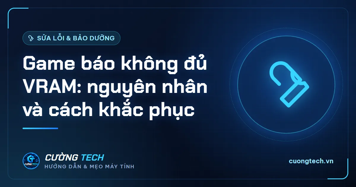 Game báo không đủ VRAM: nguyên nhân và cách khắc phục