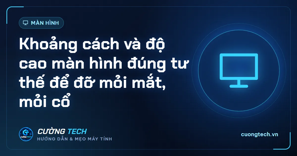 Khoảng cách và độ cao màn hình đúng tư thế để đỡ mỏi mắt, mỏi cổ