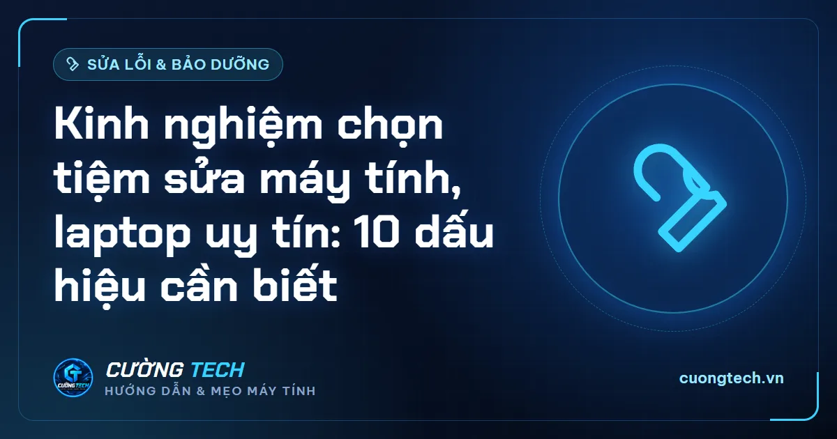 Kinh nghiệm chọn tiệm sửa máy tính, laptop uy tín: 10 dấu hiệu cần biết