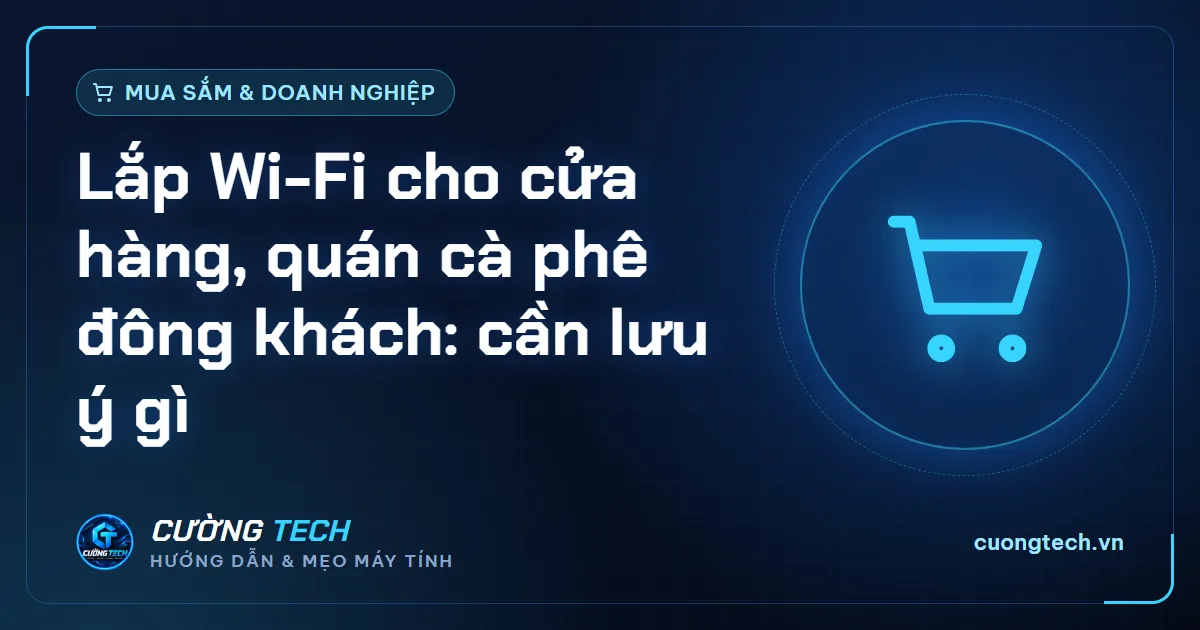 Lắp Wi-Fi cho cửa hàng, quán cà phê đông khách: cần lưu ý gì