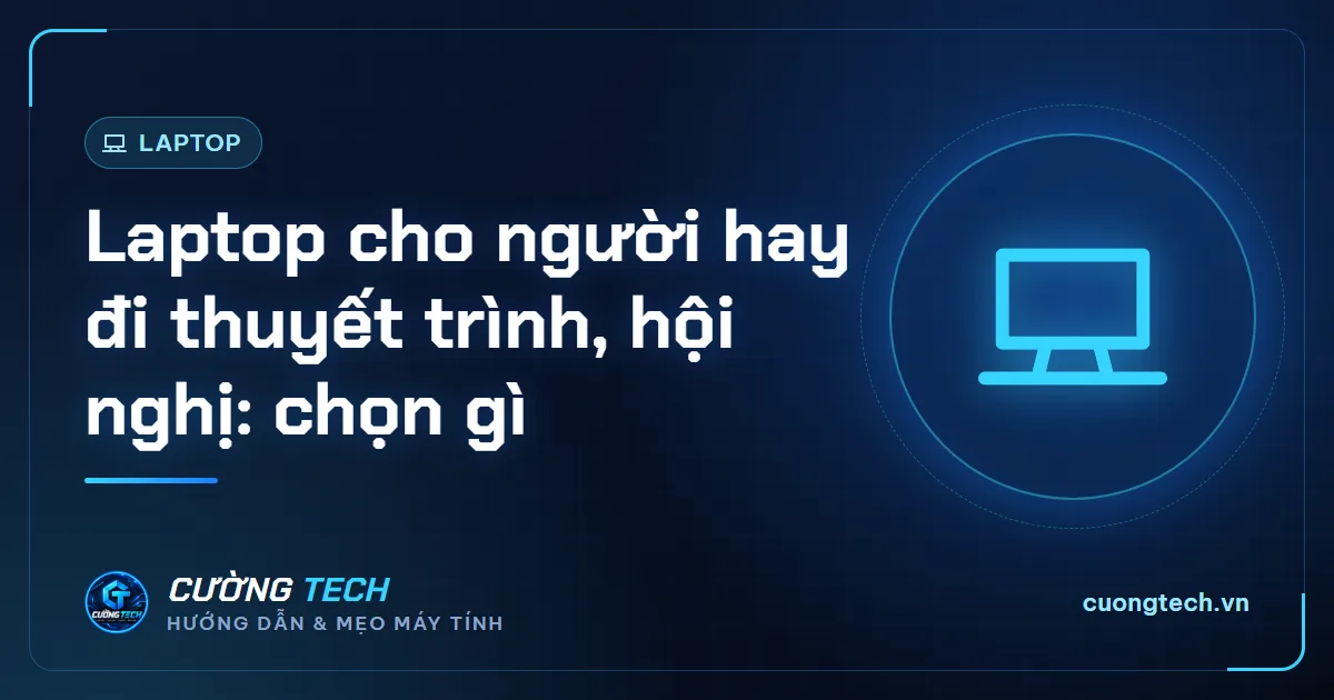 Laptop cho người hay đi thuyết trình, hội nghị: chọn gì