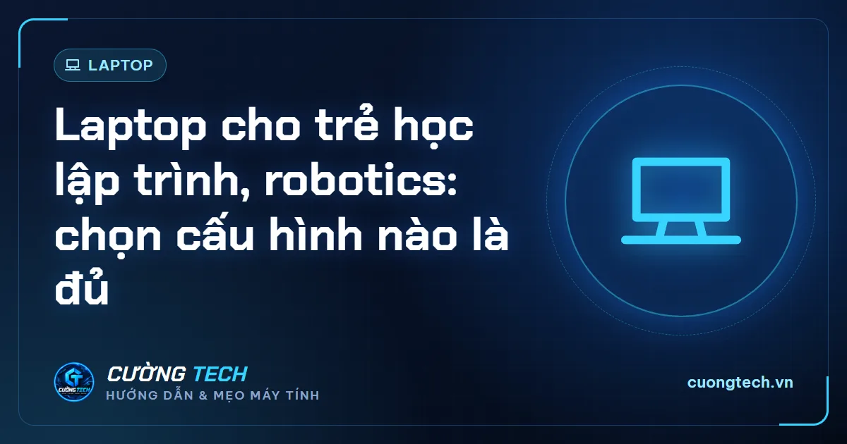 Laptop cho trẻ học lập trình, robotics: chọn cấu hình nào là đủ