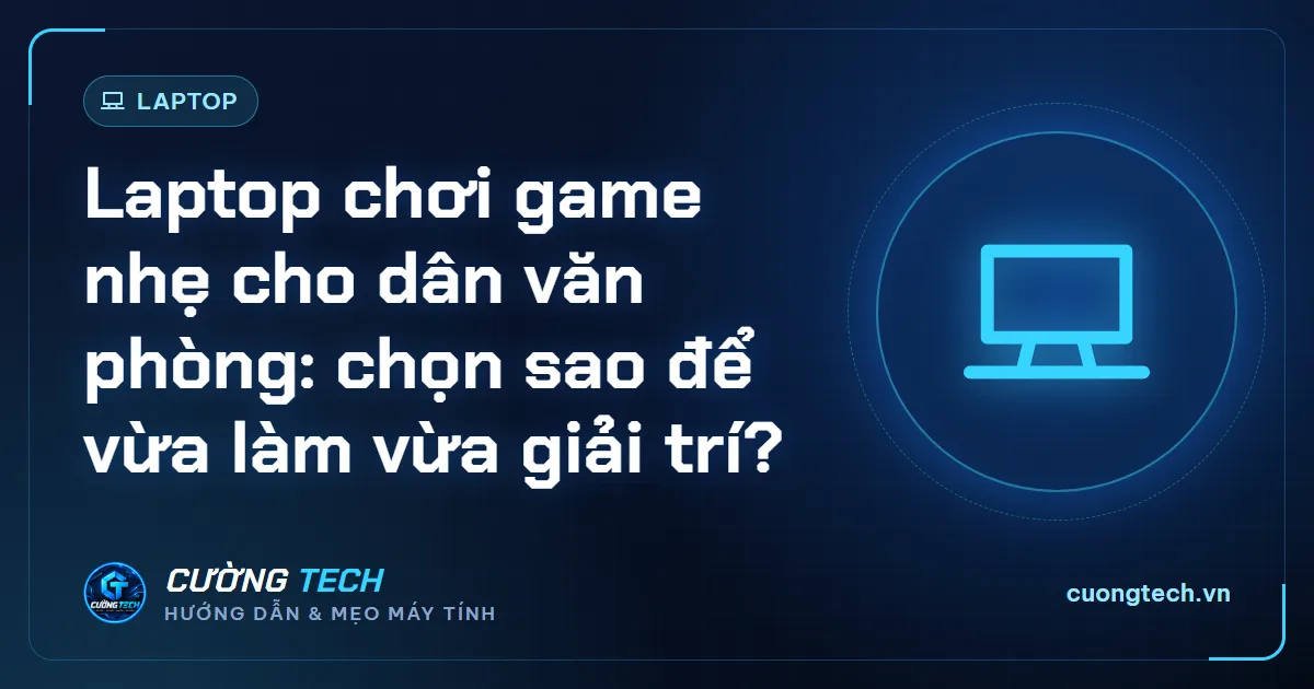 Laptop chơi game nhẹ cho dân văn phòng: chọn sao để vừa làm vừa giải trí?