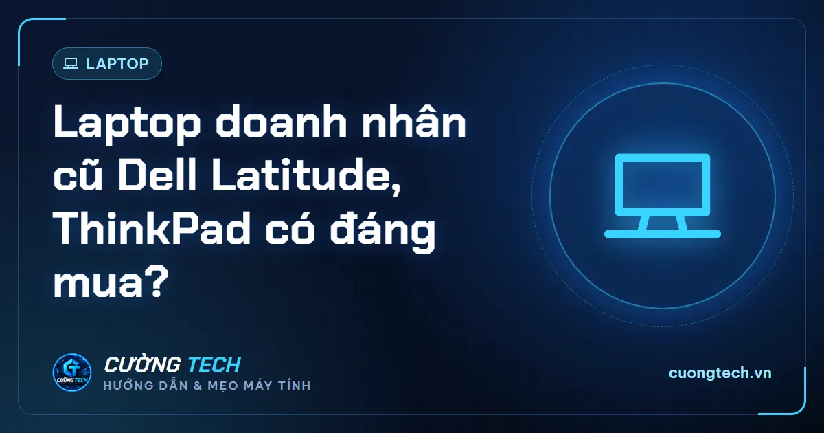 Laptop doanh nhân cũ Dell Latitude, ThinkPad có đáng mua?