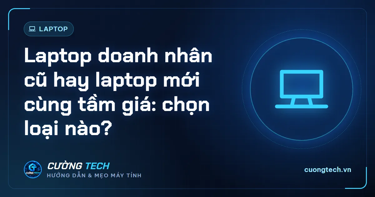 Laptop doanh nhân cũ hay laptop mới cùng tầm giá: chọn loại nào?