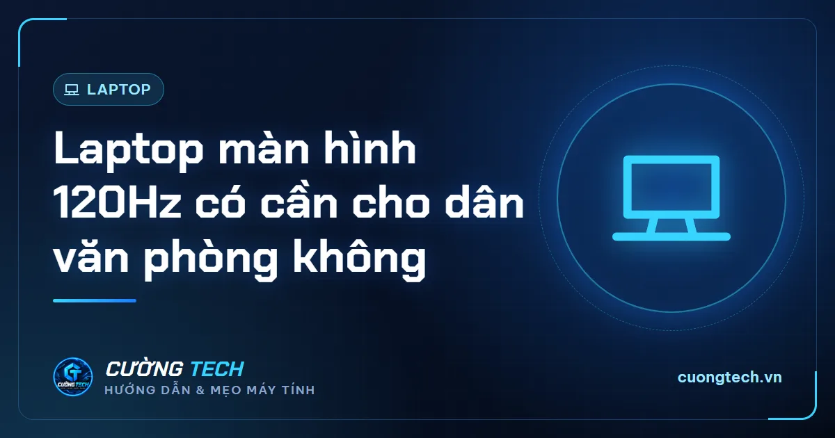 Laptop màn hình 120Hz có cần cho dân văn phòng không