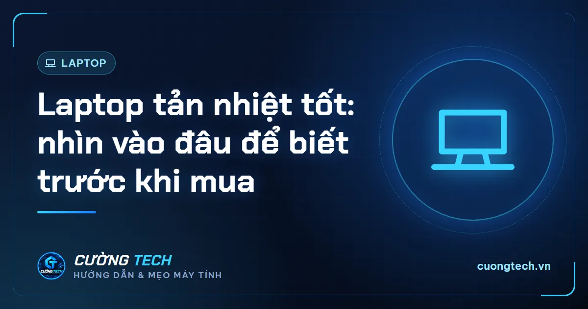 Laptop tản nhiệt tốt: nhìn vào đâu để biết trước khi mua