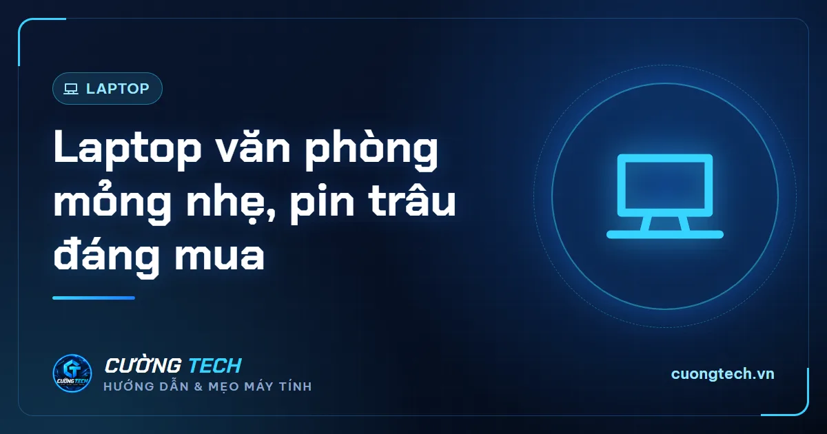 Laptop văn phòng mỏng nhẹ, pin trâu đáng mua