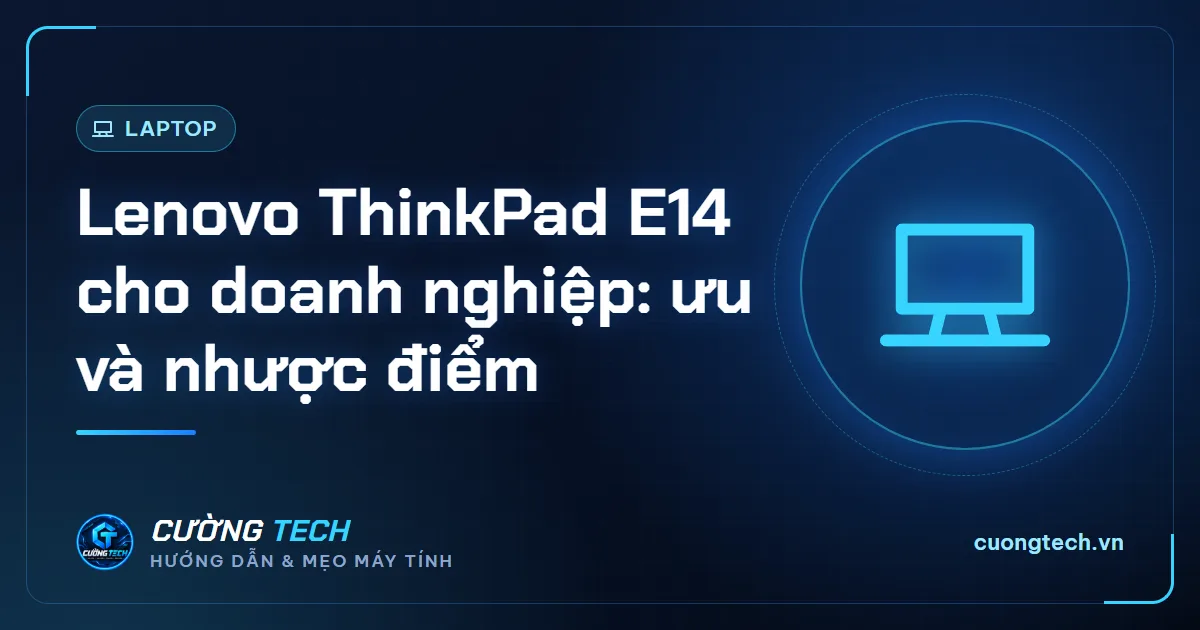 Lenovo ThinkPad E14 cho doanh nghiệp: ưu và nhược điểm