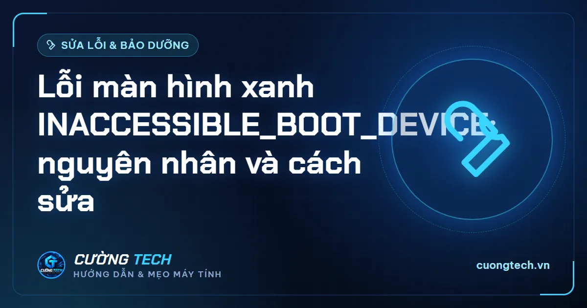 Lỗi màn hình xanh INACCESSIBLE_BOOT_DEVICE: nguyên nhân và cách sửa